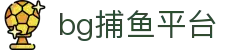 bg捕鱼平台 - 官网最新入口